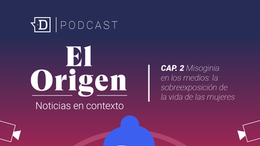 Misoginia en los Medios: Escucha el segundo capítulo de El Origen, el podcast de El Desconcierto